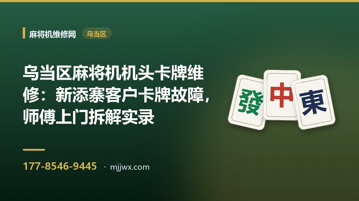 乌当区麻将机机头卡牌维修：新添寨客户卡牌故障，师傅上门拆解实录