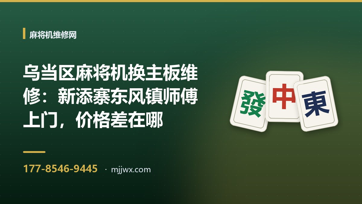 乌当区麻将机换主板维修：新添寨东风镇师傅上门，价格差在哪